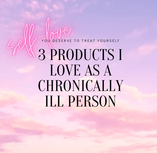 3 products I love as a chronically ill person