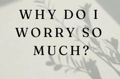 why do I worry so much?