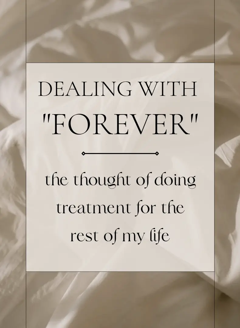 dealing with forever: the thought of doing treatment for the rest of my life