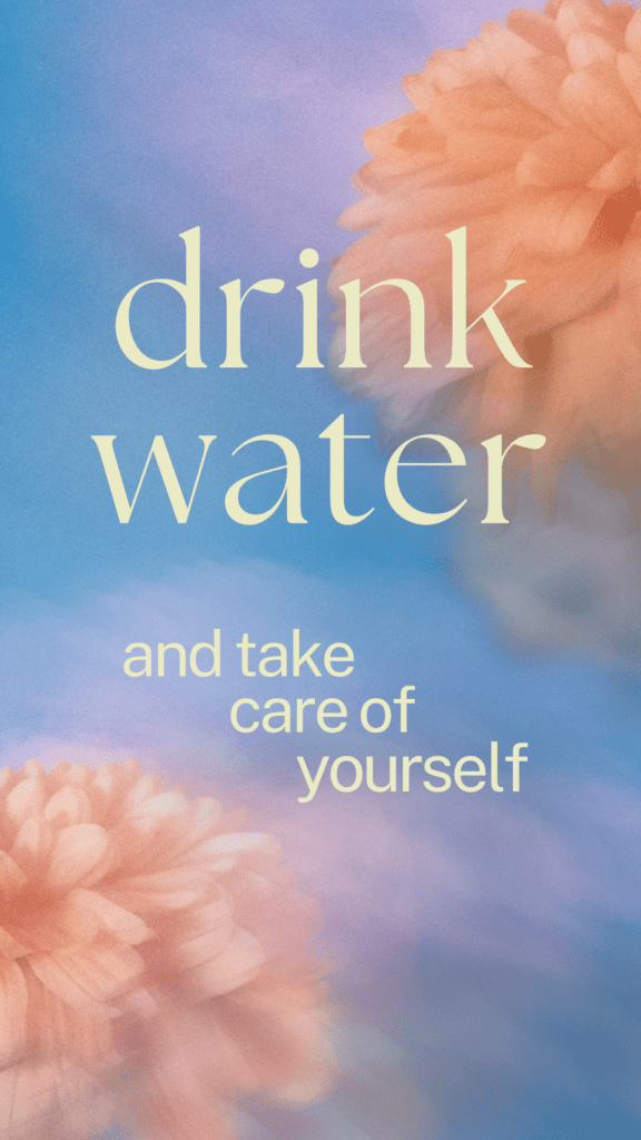 drink water and take care of yourself