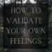 how to validate your own feelings
