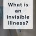 what is an invisible illness?