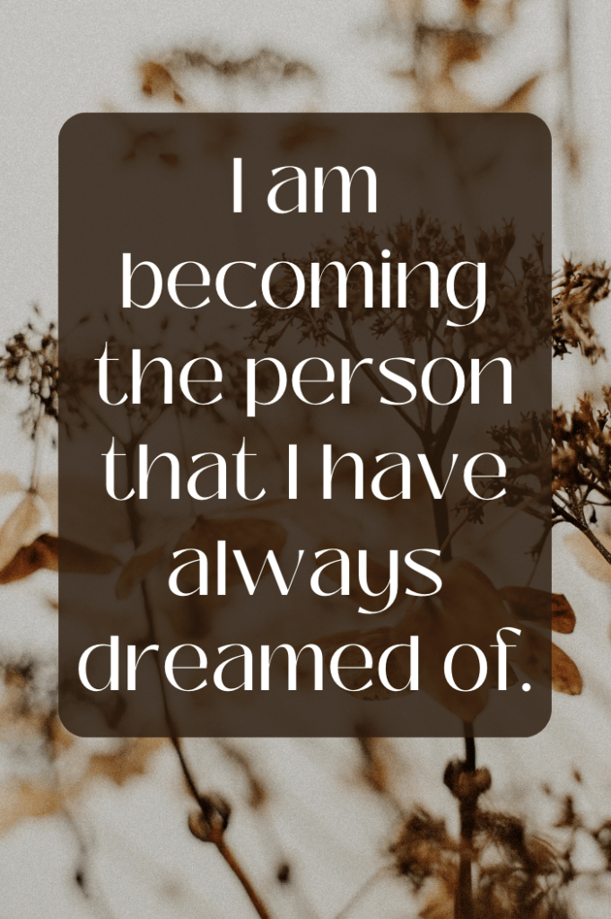 i am becoming the person that i have always dreamed of