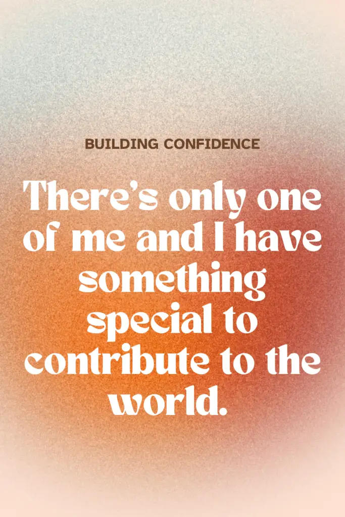 building confidence - there's only one of me and I have something special to contribute to the world