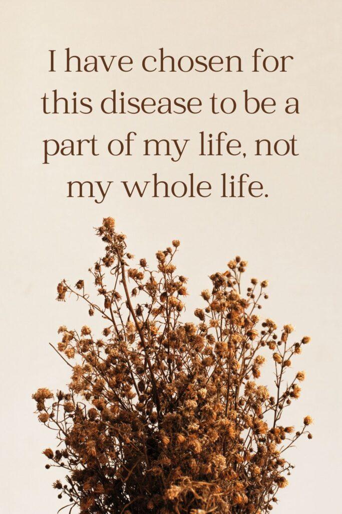 I have chosen for this disease to be a part of my life, not my whole life.