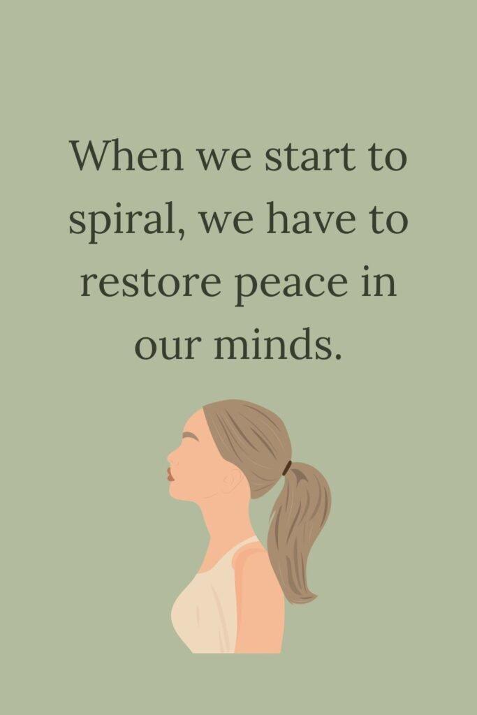 When we start to spiral, we have to restore peace in our minds