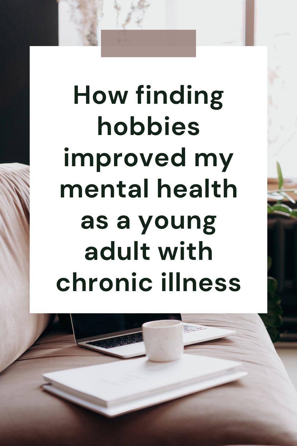 How finding hobbies has improved my mental health as a young adult with chronic illness
