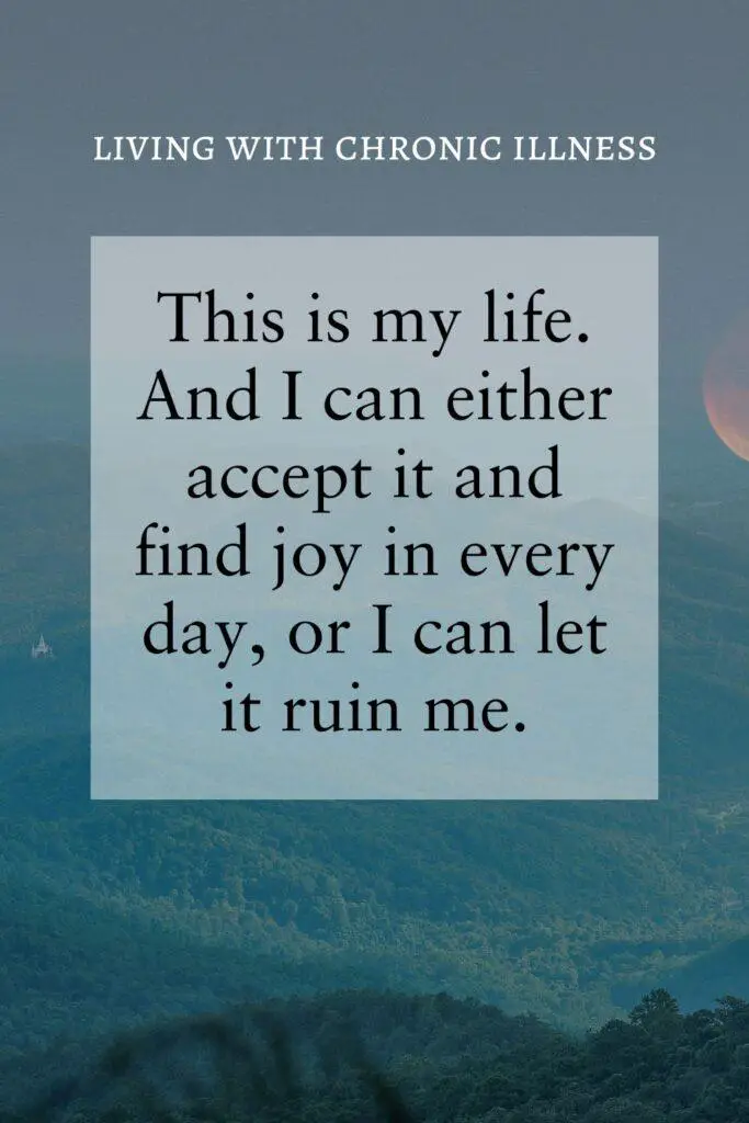 This is my life. And I can either accept it and find joy in every day, or I can let it ruin me.