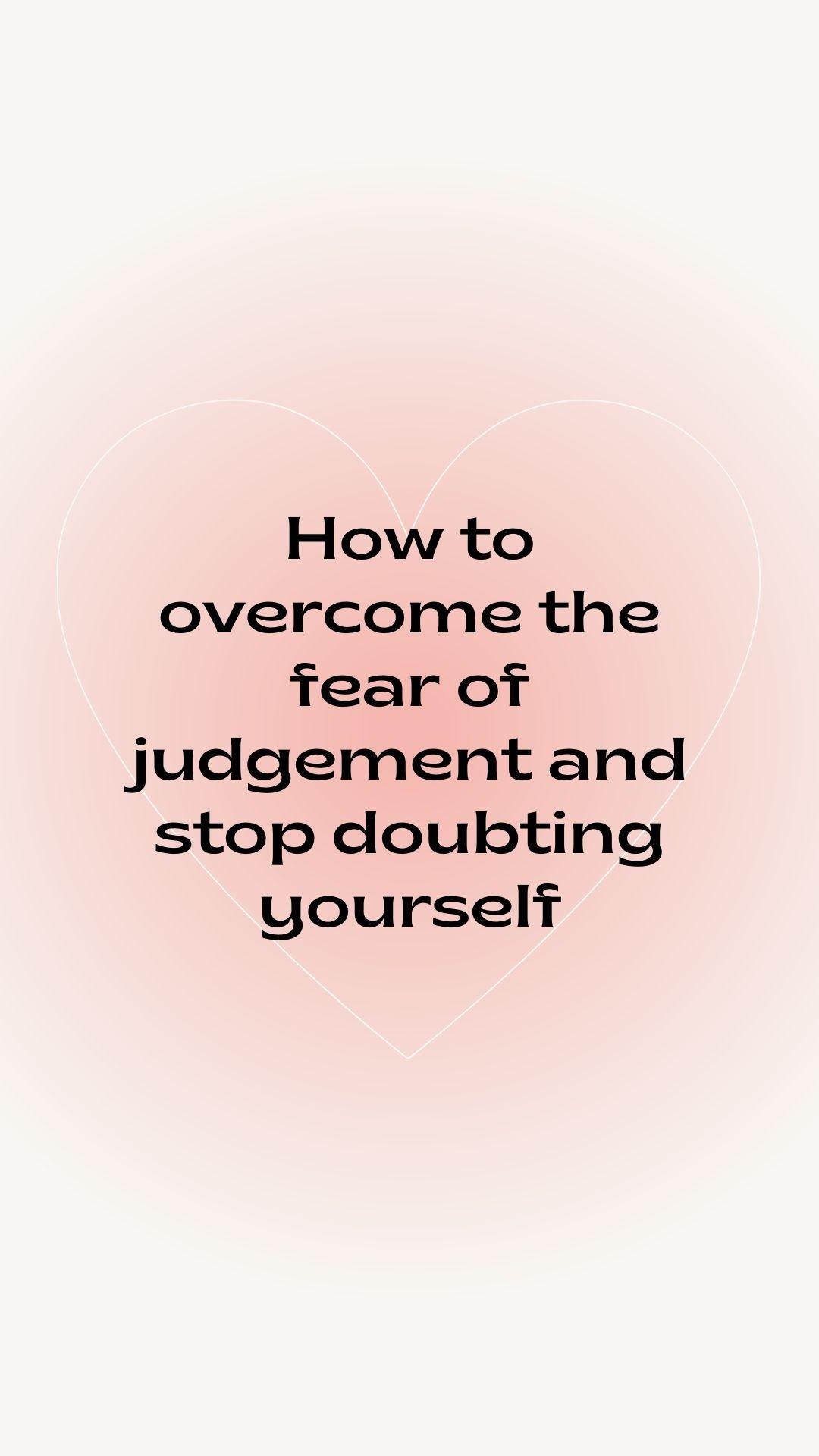 how to overcome the fear of judgement and stop doubting yourself